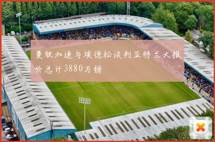 曼联加速与埃德松谈判亚特兰大报价总计3880万镑