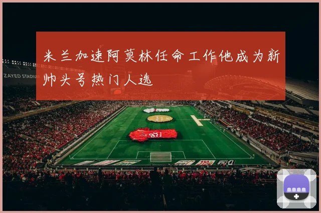米兰加速阿莫林任命工作他成为新帅头号热门人选