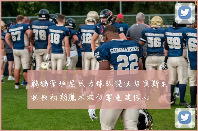 鹈鹕管理层认为球队现状与莫斯利执教初期魔术相似需重建信心