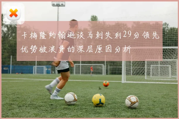 卡梅隆约翰逊谈马刺失利29分领先优势被浪费的深层原因分析