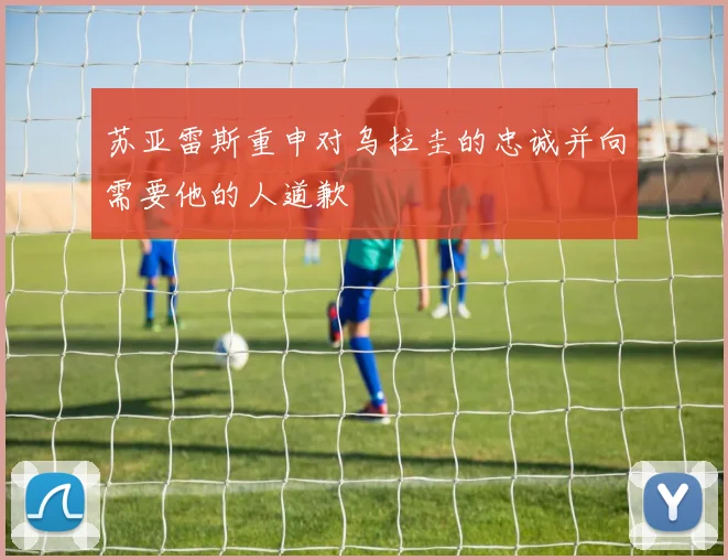 苏亚雷斯重申对乌拉圭的忠诚并向需要他的人道歉