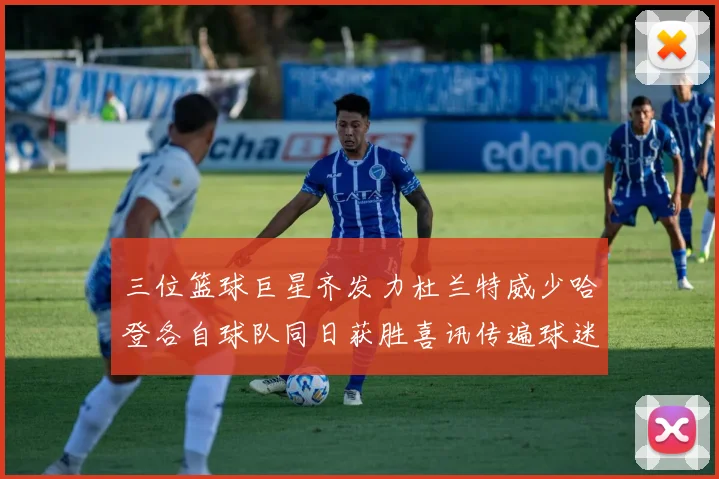三位篮球巨星齐发力杜兰特威少哈登各自球队同日获胜喜讯传遍球迷圈