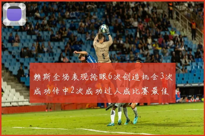 赖斯全场表现抢眼6次创造机会3次成功传中2次成功过人成比赛最佳