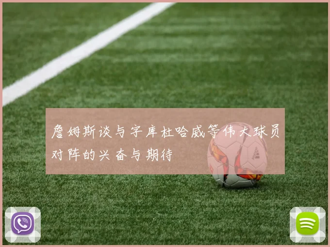 詹姆斯谈与字库杜哈威等伟大球员对阵的兴奋与期待