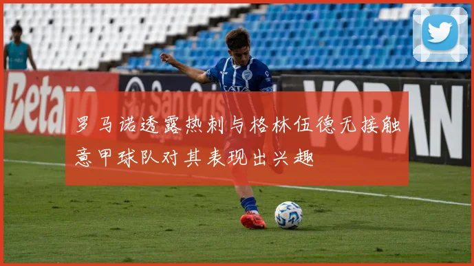 罗马诺透露热刺与格林伍德无接触意甲球队对其表现出兴趣