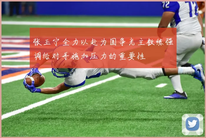 张玉宁全力以赴为国争光主教练强调给对手施加压力的重要性