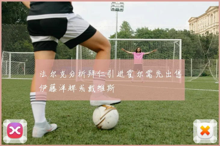 法尔克分析拜仁引进霍尔需先出售伊藤洋辉或戴维斯