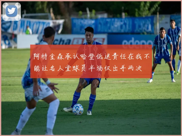 阿特金森承认哈登低迷责任在我不能让名人堂球员半场仅出手两次