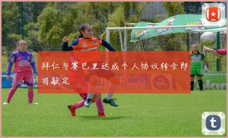拜仁与赛巴里达成个人协议转会即将敲定